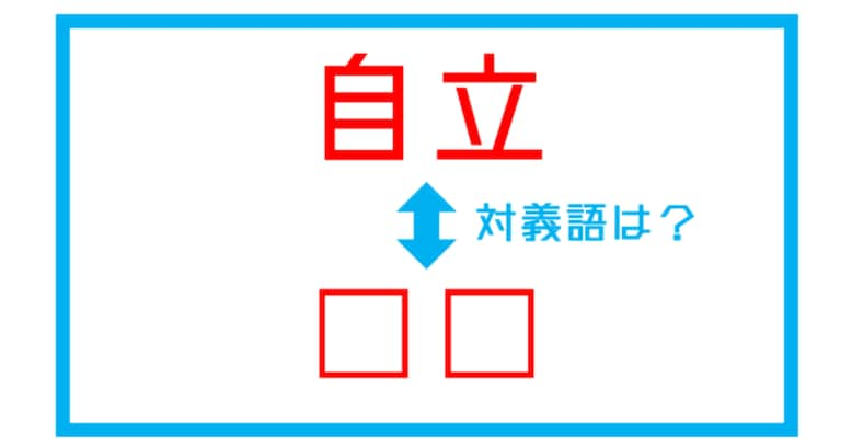 【漢字対義語クイズ】「自立」←この言葉の対義語は？（第171問）