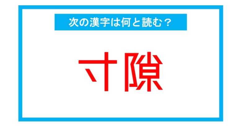 【漢検2級レベル】「寸隙」←この漢字、何と読む？（第173問）