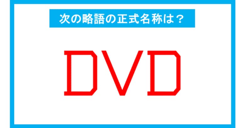 【実は略語だった身近な言葉】「DVD」←この略語、正式名称は？（第225問） 