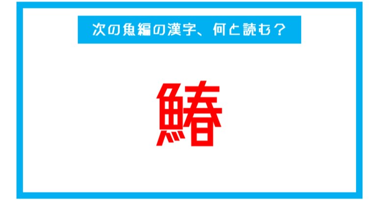 【魚編の漢字】「鰆」←この漢字、何と読む？（第244問） 