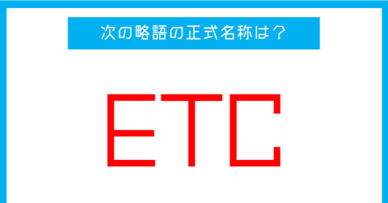 【実は略語だった身近な言葉】「ETC」←この略語、正式名称は？（第241問） 