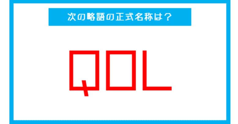 【実は略語だった身近な言葉】「QOL」←この略語、正式名称は？（第245問） 