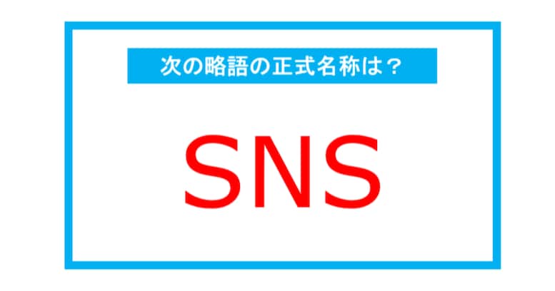 【実は略語だった身近な言葉】「SNS」←この略語、正式名称は？（第250問） 