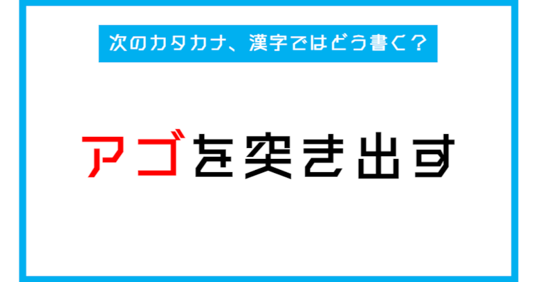 【漢字書き取りクイズ】「アゴを突き出す」←このカタカナ部分、漢字ではどう書く？（第262問）