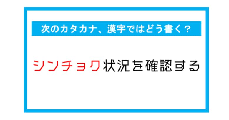 【漢字書き取りクイズ】「シンチョク状況を確認する」←このカタカナ部分、漢字ではどう書く？（第271問）