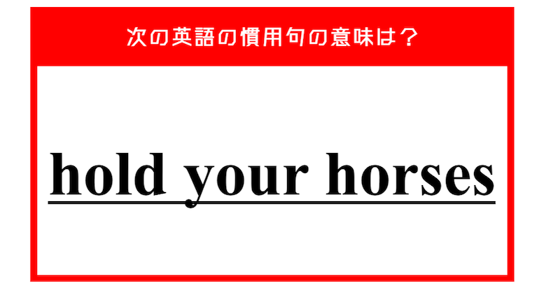 「馬にしがみついて」…ではない？ 次の英語の慣用句の意味は？