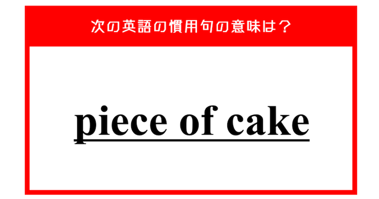 「ケーキ一切れ」…ではない？ 次の英語の慣用句の意味は？