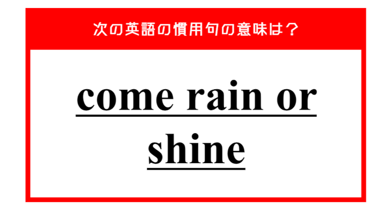 「雨でも晴れでも来る」…ではない？ 次の英語の慣用句の意味は？