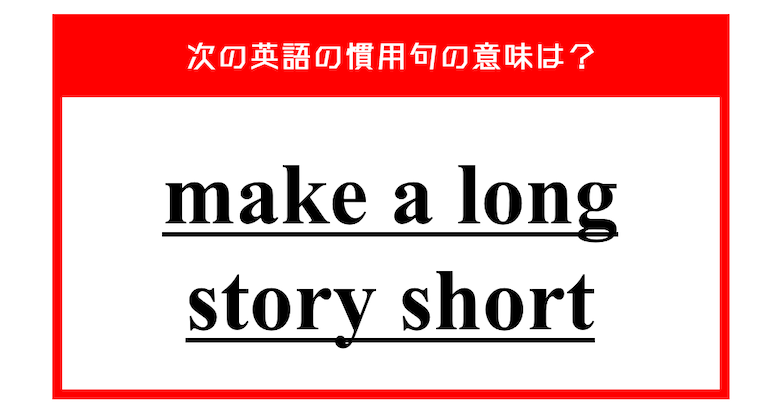 「長い物語を短くする」…ではない？ 次の英語の慣用句の意味は？