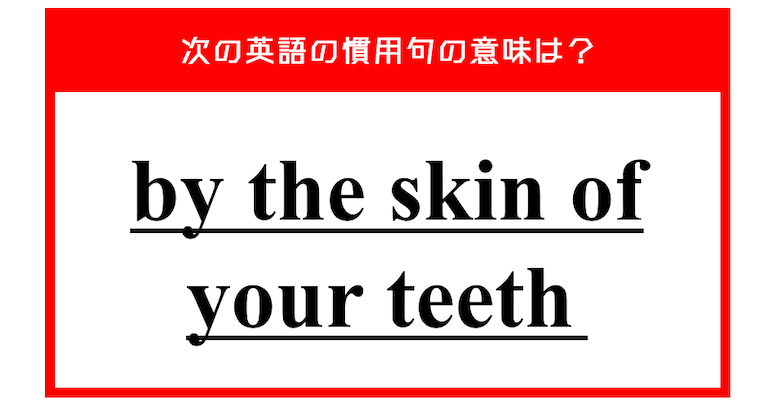 「歯の皮」…ではない？ 次の英語の慣用句の意味は？