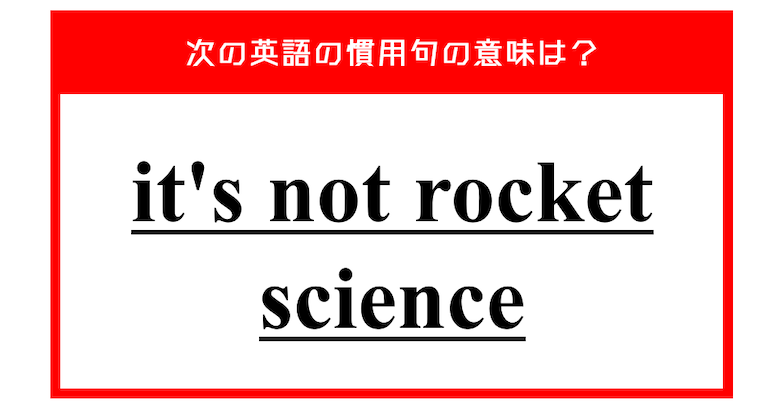 「それはロケット科学ではない」…ではない？ 次の英語の慣用句の意味は？