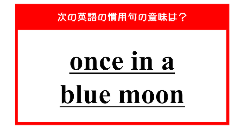 「青い月に一度」…ではない？ 次の英語の慣用句の意味は？