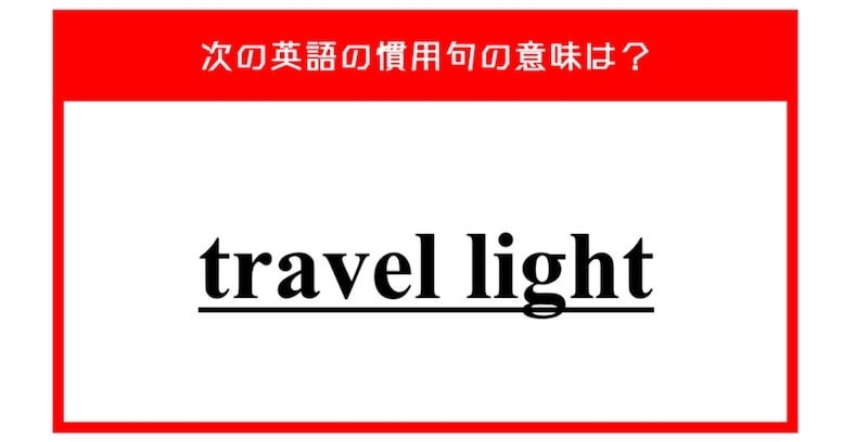 "travel light" 旅行に関するこの英語慣用句、意味は分かりますか？