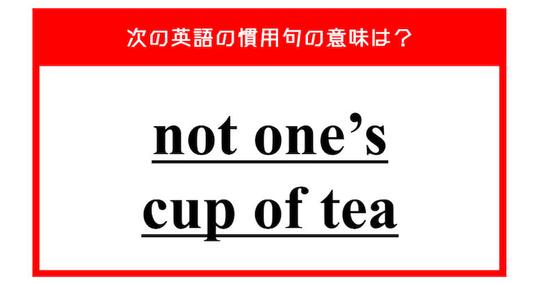 "not one’s cup of tea" 日常会話で使えるこの英語慣用句、意味は分かりますか？