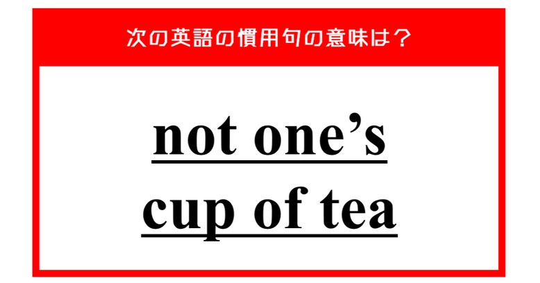 "not one’s cup of tea" 日常会話で使えるこの英語慣用句、意味は分かりますか？