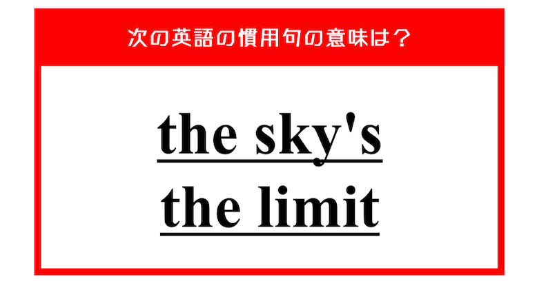 "the sky's the limit" 相手を励ますときに使えるこの英語慣用句、意味は分かりますか？