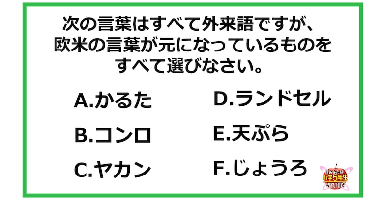 【問題】次の言葉はすべて外来語ですが、 欧米の言葉が元になっているものを すべて選びなさい。