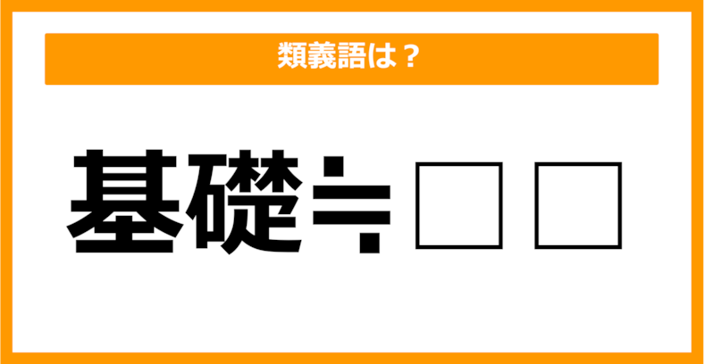 【類義語クイズ】「基礎」の類義語は何でしょう？（第9問）