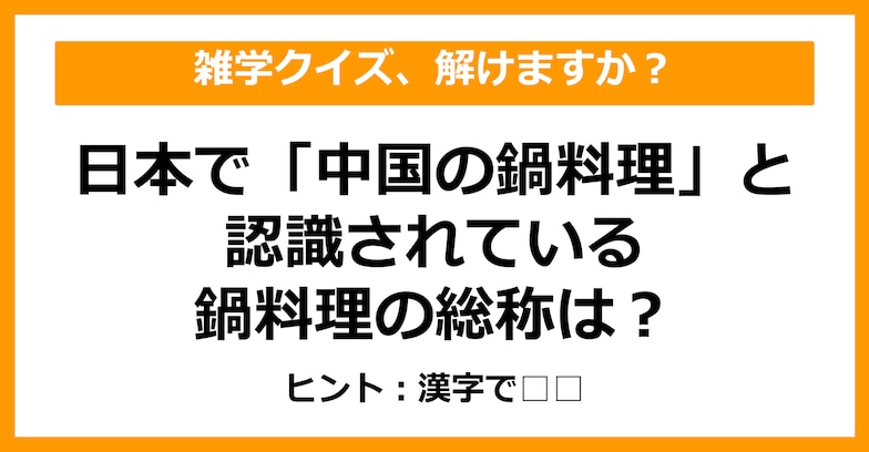 【雑学クイズ】「中国の鍋料理」と認識されている料理の総称は何でしょう？（第30問）