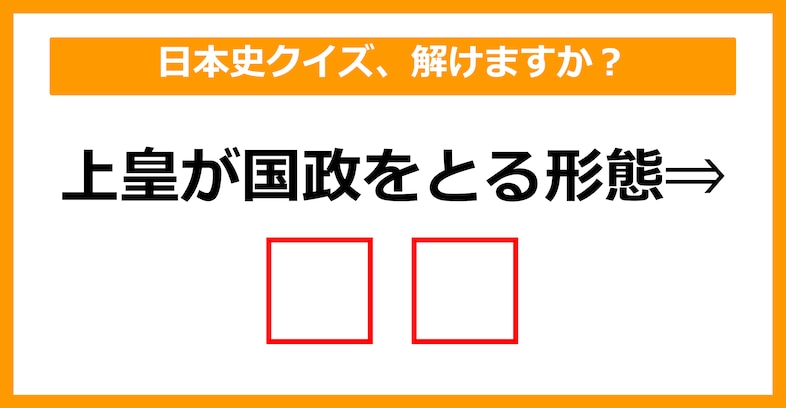 【日本史クイズ】上皇が国政をとる形態を何というでしょう？（第5問）【中学生レベル】