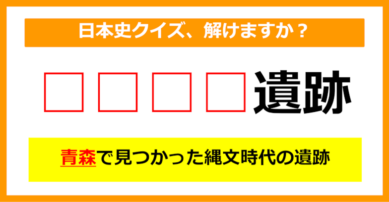 【日本史クイズ】青森県で発見された縄文時代の遺跡は何でしょう？（第6問）【中学生レベル】