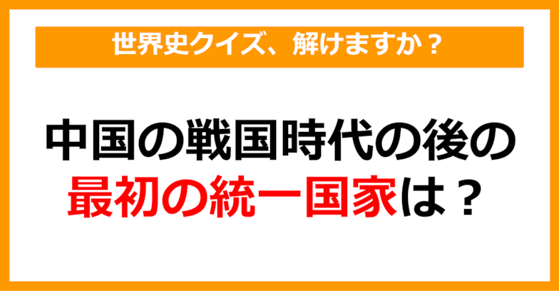 【世界史クイズ】中国における戦国時代の後の最初の統一国家は？（第8問）【中学生レベル】