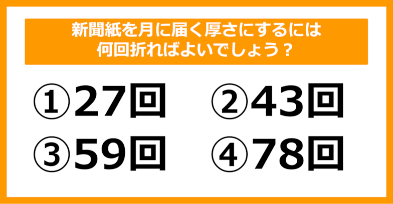 【雑学クイズ】新聞紙を月に届く厚さにするには何回折ればよいでしょう？