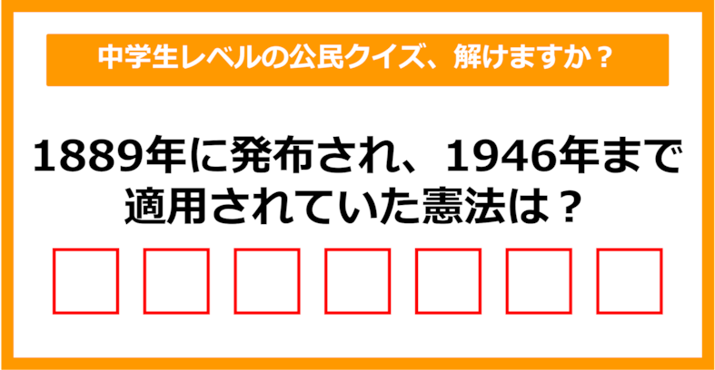 【中学公民クイズ】1889年に発布され、1946年まで適用されていた憲法は？（第2問）