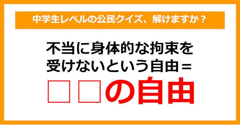 【中学公民クイズ】不当に身体的な拘束を受けないという自由を何という？（第18問）