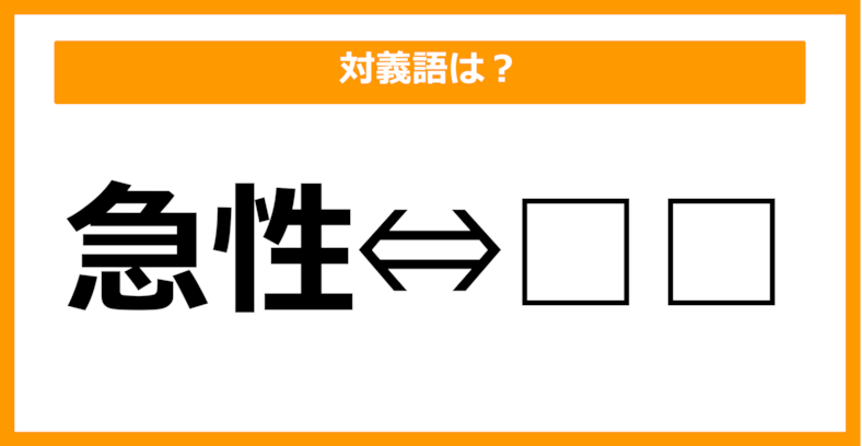 【対義語クイズ】「急性」の対義語は何でしょう？（第49問）