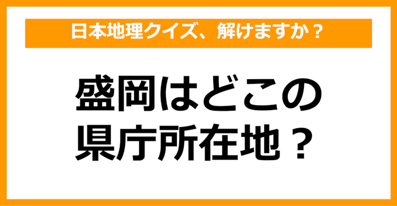 【中学日本地理】盛岡はどこの県庁所在地でしょう？（第21問）