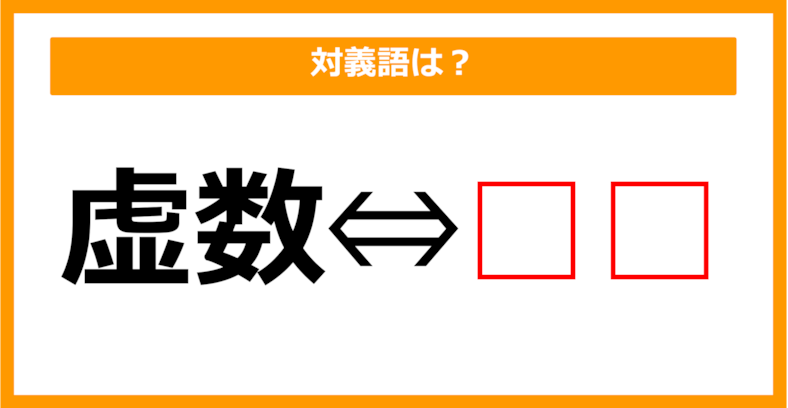 【対義語クイズ】「虚数」の対義語は何でしょう？（第63問）