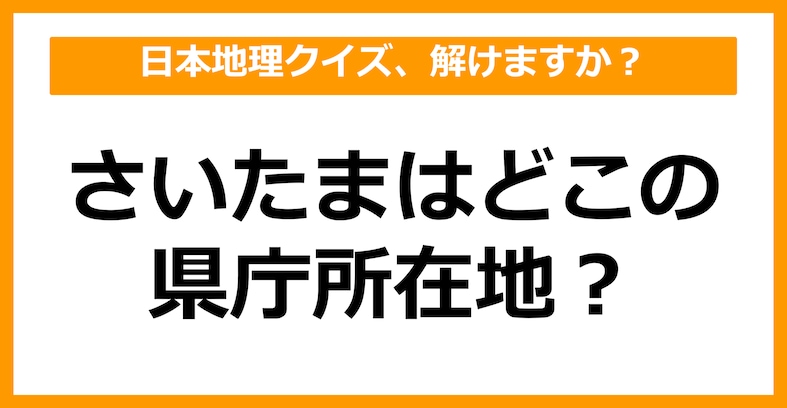 【日本地理】さいたまはどこの県庁所在地でしょう？（第26問）