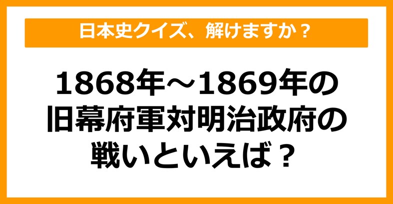 【日本史】1868年～1869年の旧幕府軍対明治政府の戦いといえば？（第31問）