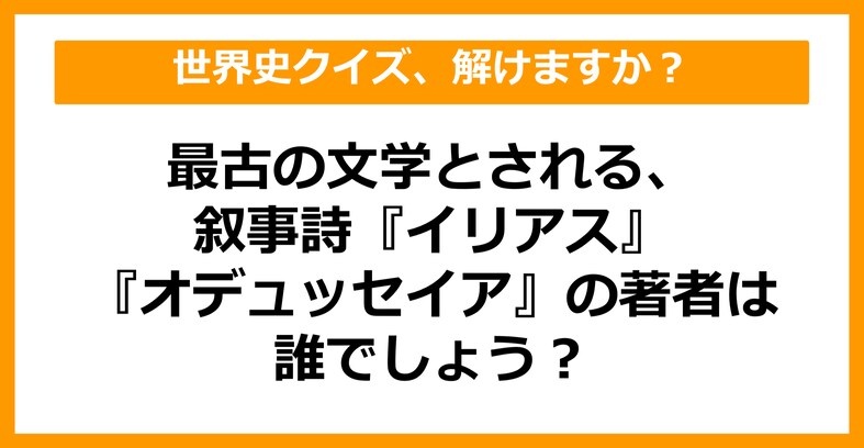 【世界史】最古の文学とされる、叙事詩『イリアス』『オデュッセイア』の著者といえば？（第31問）