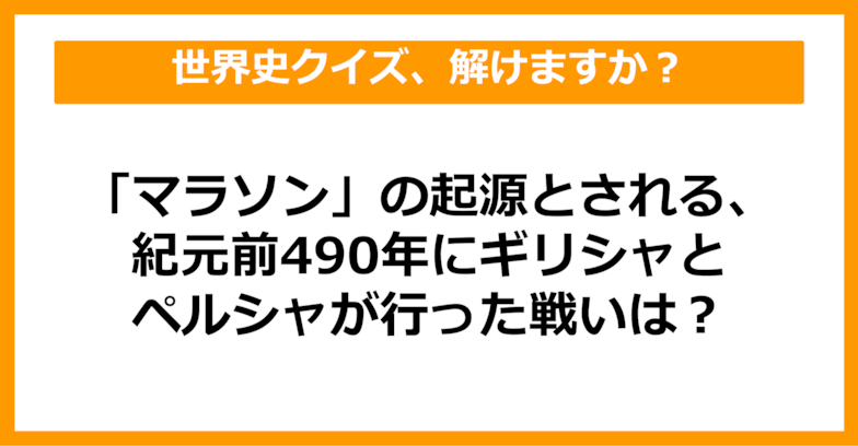 【世界史】「マラソン」の起源とされる、紀元前490年にギリシャとペルシャが行った戦いは？（第34問）