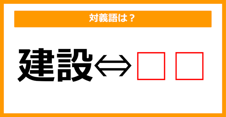 【対義語クイズ】「建設」の対義語は何でしょう？（第78問）