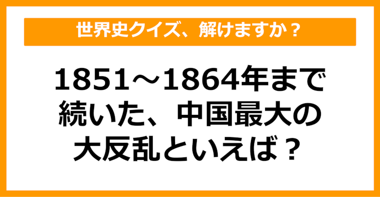 【世界史】1851～1864まで続いた中国最大級の大反乱といえば？（第45問）