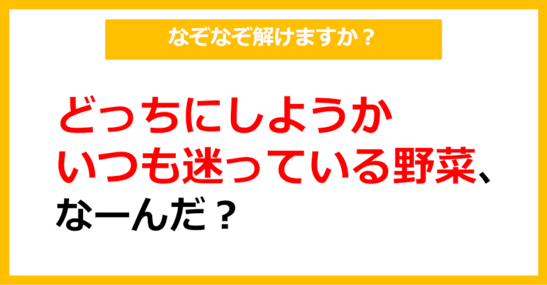 【なぞなぞ】どっちにしようか、いつも迷っている野菜、なーんだ？（第5問）