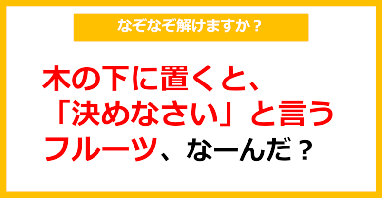 【なぞなぞ】木の下に置くと「決めなさい」と言うフルーツ、なーんだ？（第15問）