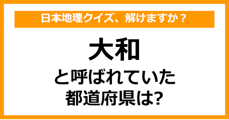 【日本地理】「大和」と呼ばれていた都道府県はどこでしょう？（第40問）