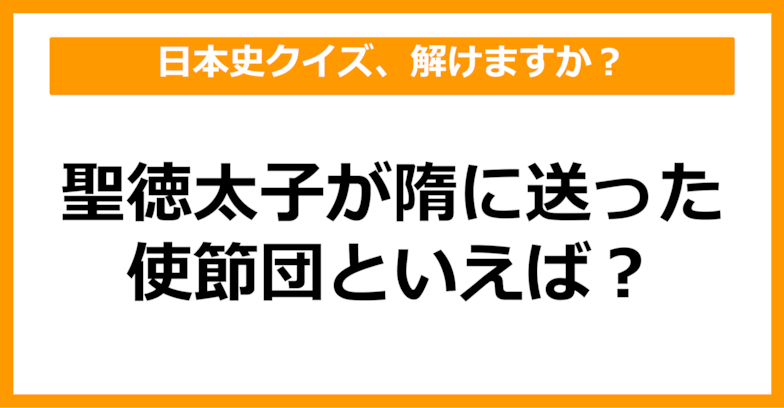 【日本史】聖徳太子が隋に送った使節団といえば？（第50問）