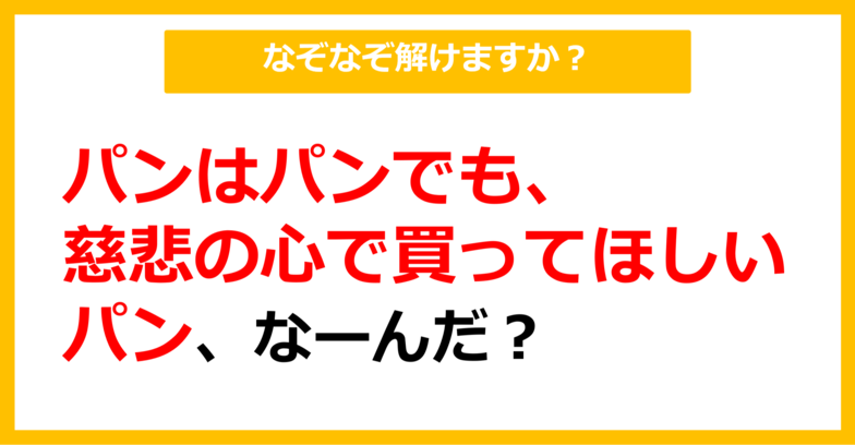 【なぞなぞ】パンはパンでも、慈悲の心で買って欲しいパン、なーんだ？（第19問）