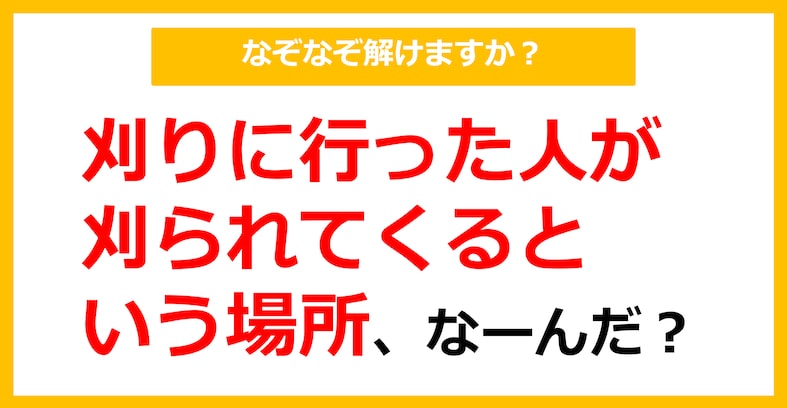 【なぞなぞ】刈りに行った人が刈られてくるという場所、なーんだ？（第27問）