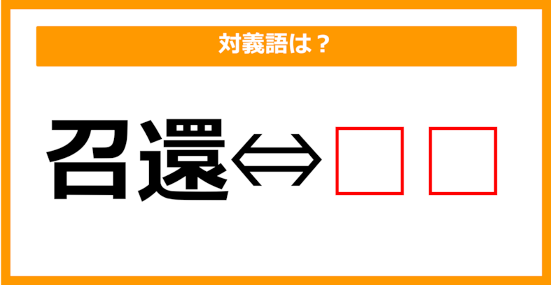 【対義語クイズ】「召還」の対義語は何でしょう？（第104問）