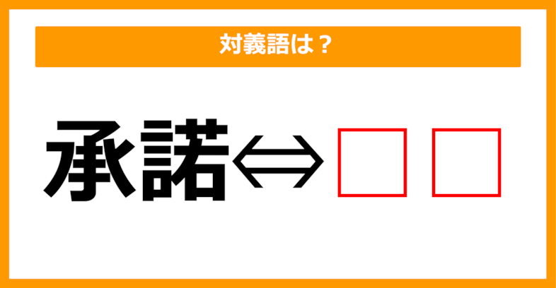 【対義語クイズ】「承諾」の対義語は何でしょう？（第105問）