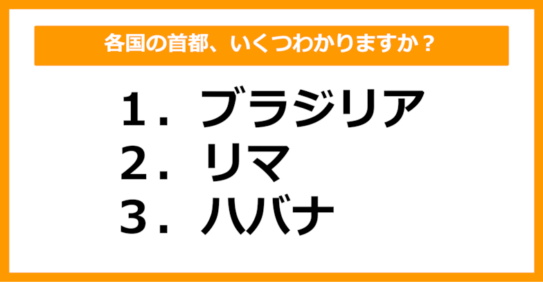 【世界地理】ブラジリア、リマ、ハバナの首都を持つ国はどこでしょう？（第44問）