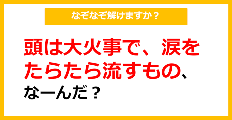 【なぞなぞ】頭は大火事で、涙をたらたら流すもの、なーんだ？（第42問）