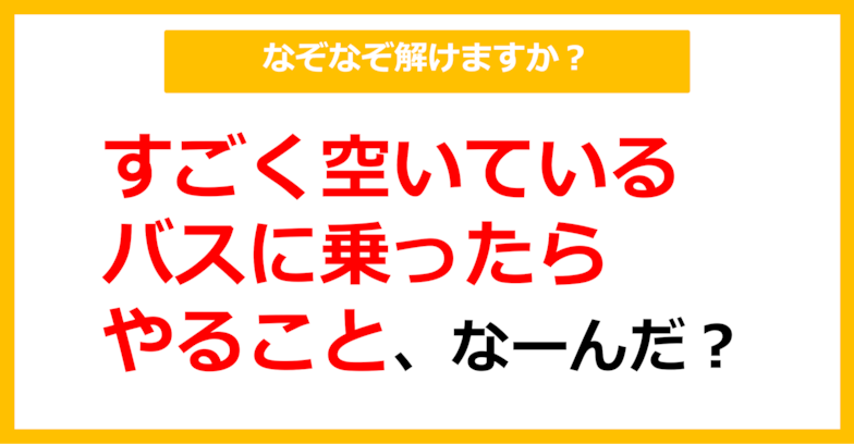 【なぞなぞ】すごく空いているバスに乗ったらやること、なーんだ？（第46問）