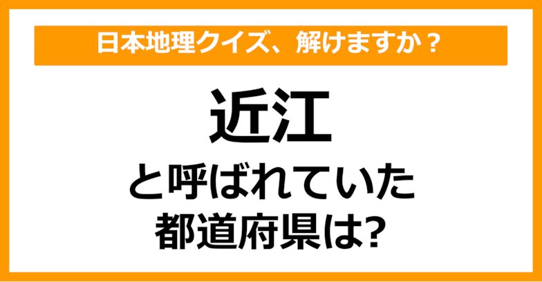 【日本地理】「近江」と呼ばれていた都道府県はどこでしょう？（第46問）